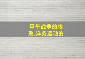 甲午战争的惨败,洋务运动的