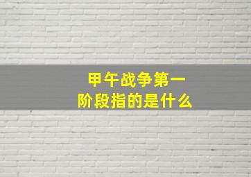 甲午战争第一阶段指的是什么