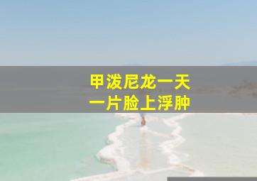 甲泼尼龙一天一片脸上浮肿