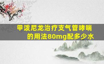 甲泼尼龙治疗支气管哮喘的用法80mg配多少水