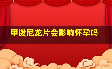 甲泼尼龙片会影响怀孕吗