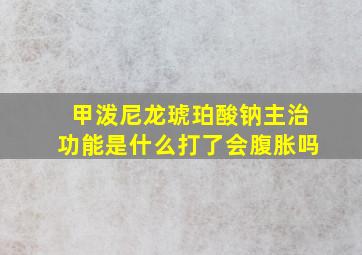 甲泼尼龙琥珀酸钠主治功能是什么打了会腹胀吗