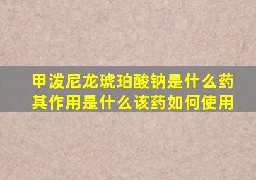 甲泼尼龙琥珀酸钠是什么药其作用是什么该药如何使用