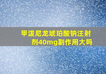 甲泼尼龙琥珀酸钠注射剂40mg副作用大吗