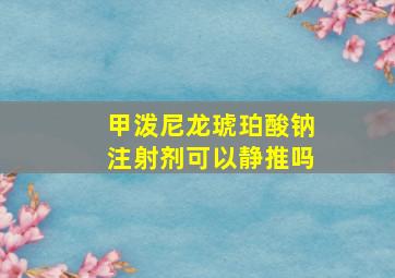 甲泼尼龙琥珀酸钠注射剂可以静推吗