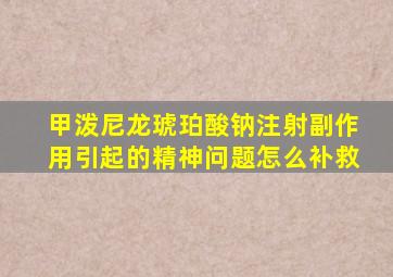 甲泼尼龙琥珀酸钠注射副作用引起的精神问题怎么补救