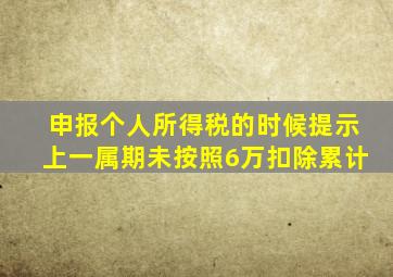 申报个人所得税的时候提示上一属期未按照6万扣除累计