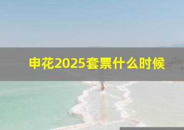 申花2025套票什么时候