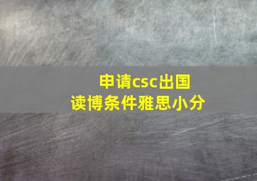 申请csc出国读博条件雅思小分