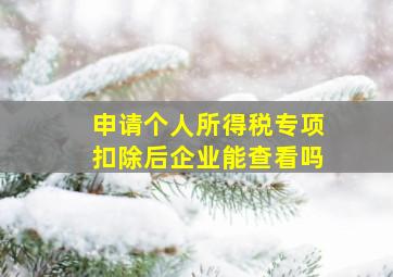 申请个人所得税专项扣除后企业能查看吗