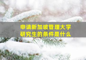 申请新加坡管理大学研究生的条件是什么