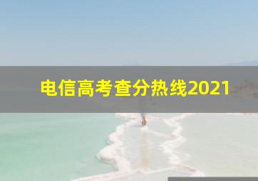 电信高考查分热线2021