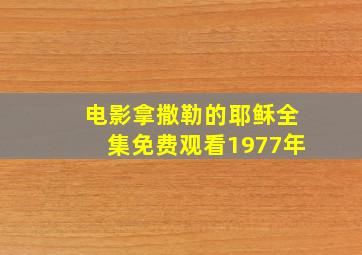 电影拿撒勒的耶稣全集免费观看1977年