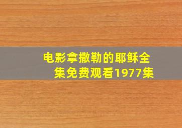 电影拿撒勒的耶稣全集免费观看1977集