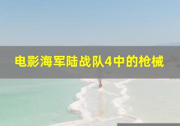 电影海军陆战队4中的枪械