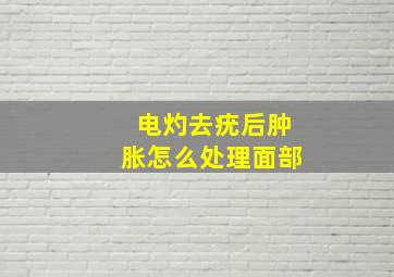 电灼去疣后肿胀怎么处理面部