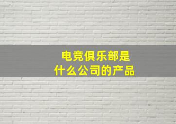 电竞俱乐部是什么公司的产品