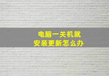 电脑一关机就安装更新怎么办