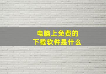 电脑上免费的下载软件是什么