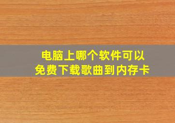 电脑上哪个软件可以免费下载歌曲到内存卡