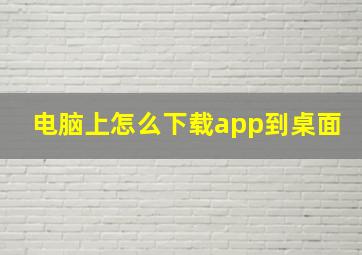 电脑上怎么下载app到桌面