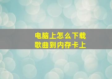 电脑上怎么下载歌曲到内存卡上