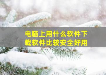 电脑上用什么软件下载软件比较安全好用