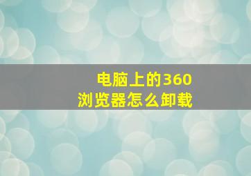 电脑上的360浏览器怎么卸载