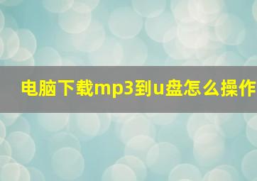 电脑下载mp3到u盘怎么操作