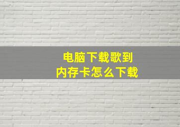 电脑下载歌到内存卡怎么下载