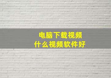 电脑下载视频什么视频软件好