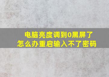 电脑亮度调到0黑屏了怎么办重启输入不了密码