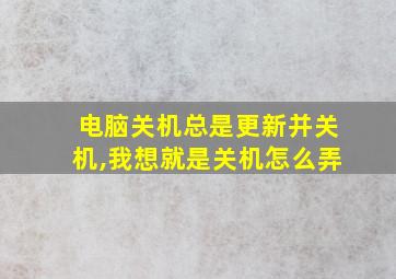 电脑关机总是更新并关机,我想就是关机怎么弄