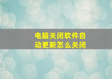 电脑关闭软件自动更新怎么关闭