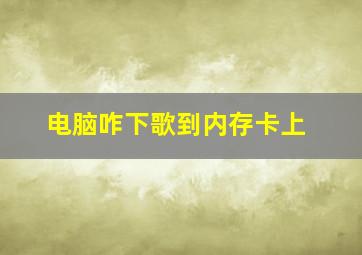 电脑咋下歌到内存卡上