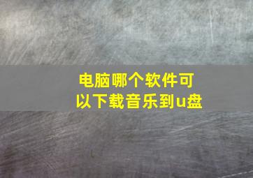 电脑哪个软件可以下载音乐到u盘