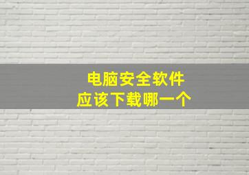 电脑安全软件应该下载哪一个