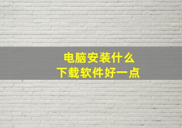 电脑安装什么下载软件好一点