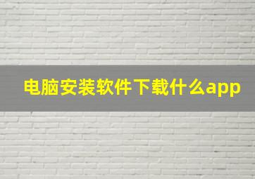 电脑安装软件下载什么app