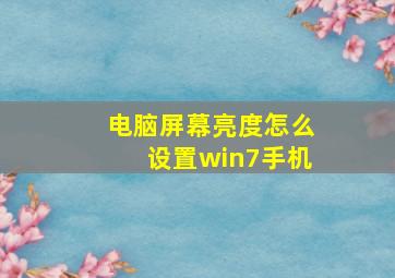 电脑屏幕亮度怎么设置win7手机