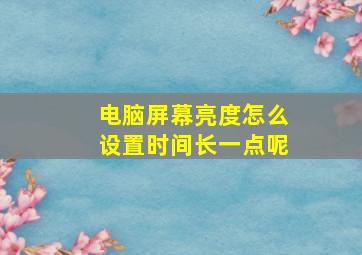 电脑屏幕亮度怎么设置时间长一点呢