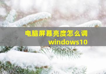 电脑屏幕亮度怎么调windows10