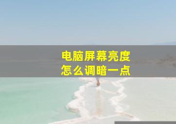 电脑屏幕亮度怎么调暗一点