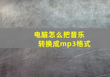 电脑怎么把音乐转换成mp3格式