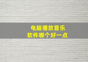 电脑播放音乐软件哪个好一点