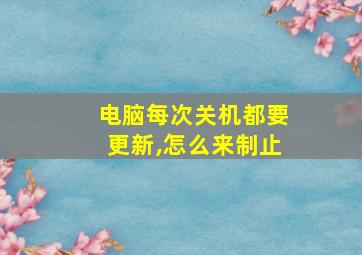 电脑每次关机都要更新,怎么来制止