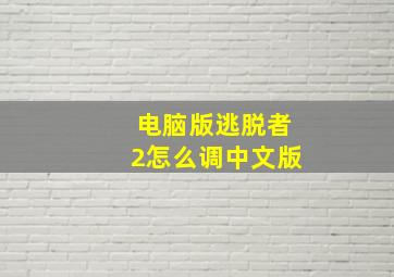 电脑版逃脱者2怎么调中文版