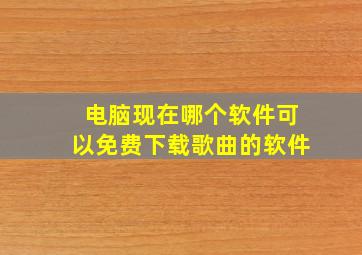 电脑现在哪个软件可以免费下载歌曲的软件