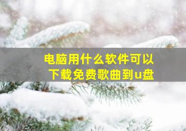 电脑用什么软件可以下载免费歌曲到u盘