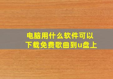 电脑用什么软件可以下载免费歌曲到u盘上